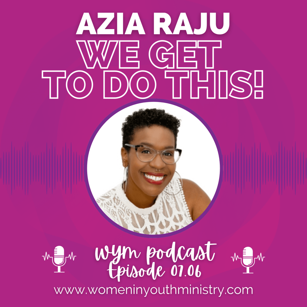 Podcast 07.06: Azia Raju - We GET to Do This! — Women in Youth Ministry